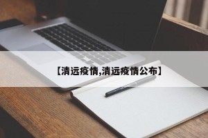 【清远疫情,清远疫情公布】