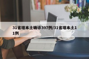 31省增本土确诊397例/31省增本土11例