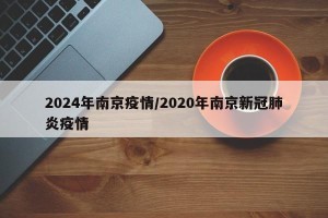 2024年南京疫情/2020年南京新冠肺炎疫情
