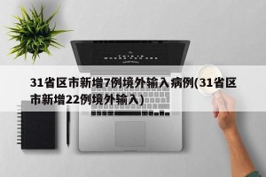 31省区市新增7例境外输入病例(31省区市新增22例境外输入)