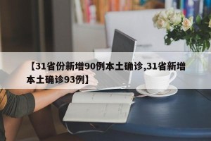 【31省份新增90例本土确诊,31省新增本土确诊93例】