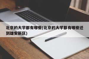 北京的大学都有哪些(北京的大学都有哪些迁到雄安新区)