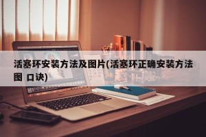活塞环安装方法及图片(活塞环正确安装方法图 口诀)