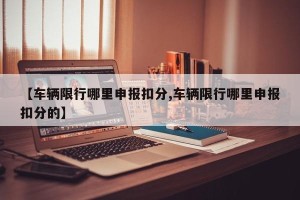 【车辆限行哪里申报扣分,车辆限行哪里申报扣分的】