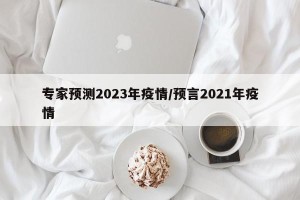 专家预测2023年疫情/预言2021年疫情