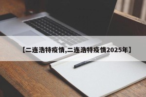 【二连浩特疫情,二连浩特疫情2025年】