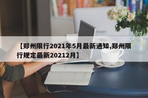 【郑州限行2021年5月最新通知,郑州限行规定最新20212月】
