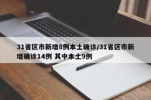 31省区市新增8例本土确诊/31省区市新增确诊14例 其中本土9例