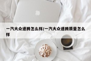 一汽大众速腾怎么样/一汽大众速腾质量怎么样