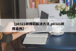 【p0321故障码解决方法,p0321故障案例】