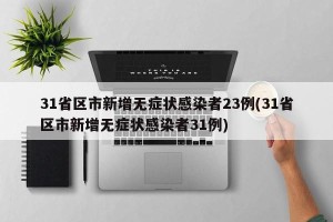 31省区市新增无症状感染者23例(31省区市新增无症状感染者31例)