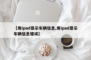 【用ipad显示车辆信息,用ipad显示车辆信息错误】
