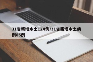 31省新增本土124例/31省新增本土病例85例