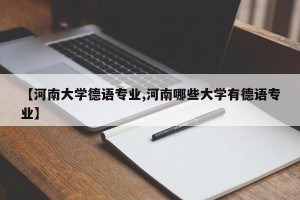 【河南大学德语专业,河南哪些大学有德语专业】