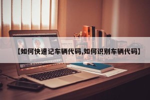 【如何快速记车辆代码,如何识别车辆代码】
