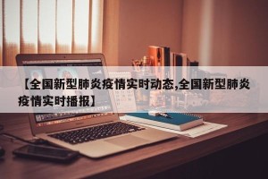 【全国新型肺炎疫情实时动态,全国新型肺炎疫情实时播报】