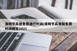 清明节高速免费通行时间/清明节高速路免费时间规定2021