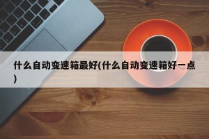 什么自动变速箱最好(什么自动变速箱好一点)
