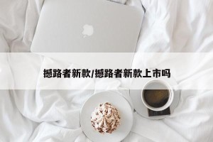 撼路者新款/撼路者新款上市吗