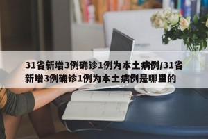 31省新增3例确诊1例为本土病例/31省新增3例确诊1例为本土病例是哪里的