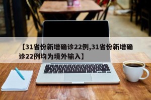 【31省份新增确诊22例,31省份新增确诊22例均为境外输入】