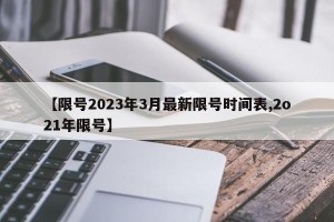 【限号2023年3月最新限号时间表,2o21年限号】