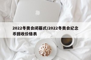 2022冬奥会闭幕式/2022冬奥会纪念币回收价格表