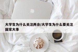 大学生为什么关注两会/大学生为什么要关注国家大事