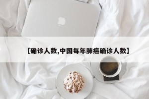 【确诊人数,中国每年肺癌确诊人数】