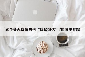 这个冬天疫情为何“此起彼伏”?的简单介绍