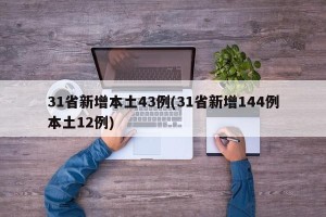 31省新增本土43例(31省新增144例本土12例)