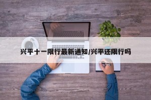 兴平十一限行最新通知/兴平还限行吗