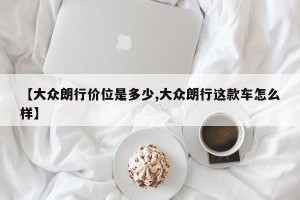 【大众朗行价位是多少,大众朗行这款车怎么样】