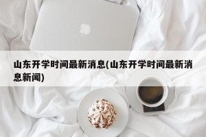 山东开学时间最新消息(山东开学时间最新消息新闻)