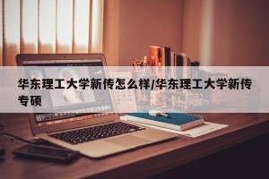华东理工大学新传怎么样/华东理工大学新传专硕