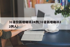 31省份新增确诊24例(31省新增确诊22例人)