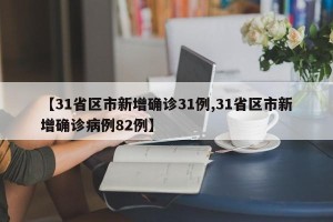 【31省区市新增确诊31例,31省区市新增确诊病例82例】