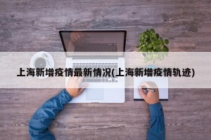 上海新增疫情最新情况(上海新增疫情轨迹)