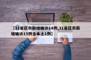 【31省区市新增确诊14例,31省区市新增确诊15例含本土1例】