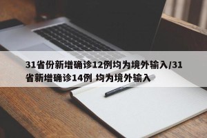 31省份新增确诊12例均为境外输入/31省新增确诊14例 均为境外输入