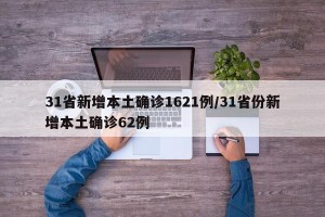 31省新增本土确诊1621例/31省份新增本土确诊62例