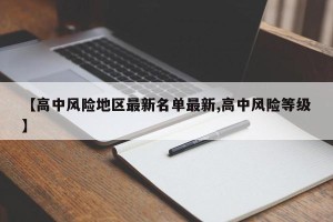 【高中风险地区最新名单最新,高中风险等级】