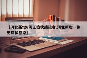 【河北新增8例无症状感染者,河北新增一例无症状感染】