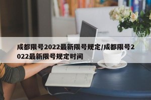 成都限号2022最新限号规定/成都限号2022最新限号规定时间