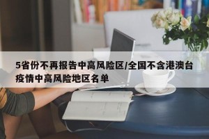 5省份不再报告中高风险区/全国不含港澳台疫情中高风险地区名单