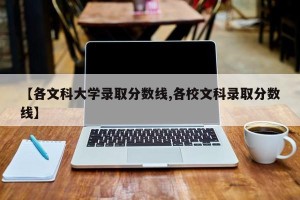 【各文科大学录取分数线,各校文科录取分数线】