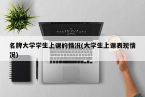 名牌大学学生上课的情况(大学生上课表现情况)