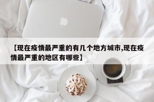 【现在疫情最严重的有几个地方城市,现在疫情最严重的地区有哪些】