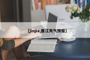 【jinjia,晋江天气预报】