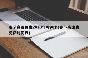 春节高速免费2023年时间表(春节高速费免费时间表)